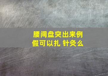 腰间盘突出来例假可以扎 针灸么